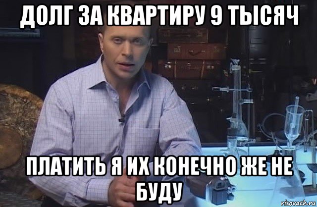 долг за квартиру 9 тысяч платить я их конечно же не буду, Мем Я конечно не буду