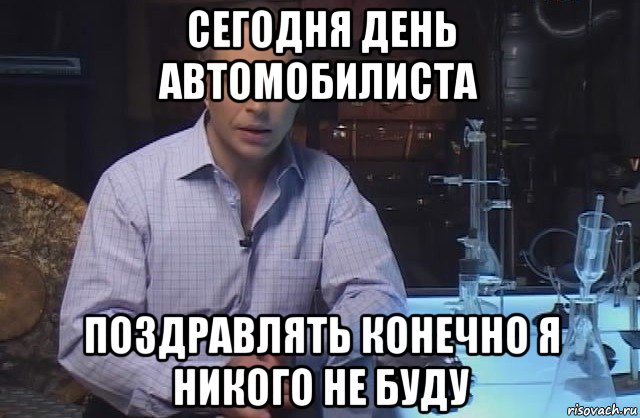 сегодня день автомобилиста поздравлять конечно я никого не буду, Мем Я конечно не буду