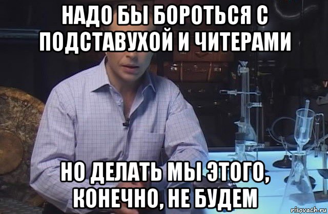 надо бы бороться с подставухой и читерами но делать мы этого, конечно, не будем, Мем Я конечно не буду