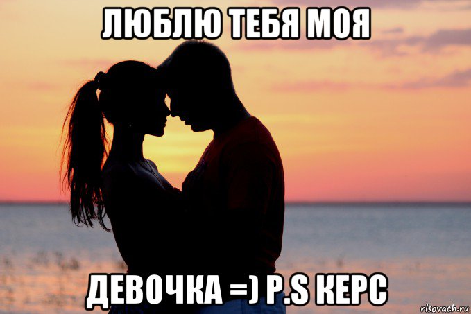люблю тебя моя девочка =) p.s керс