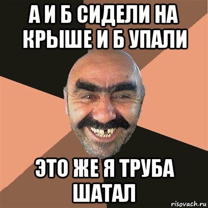 а и б сидели на крыше и б упали это же я труба шатал, Мем Я твой дом труба шатал