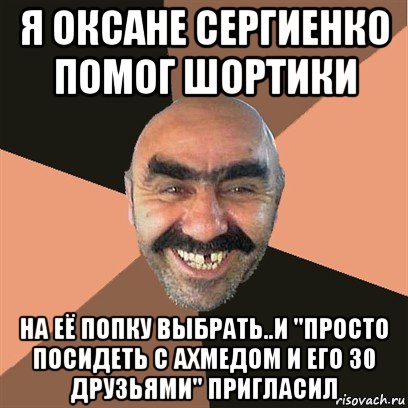 я оксане сергиенко помог шортики на её попку выбрать..и "просто посидеть с ахмедом и его 30 друзьями" пригласил, Мем Я твой дом труба шатал