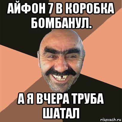 айфон 7 в коробка бомбанул. а я вчера труба шатал, Мем Я твой дом труба шатал