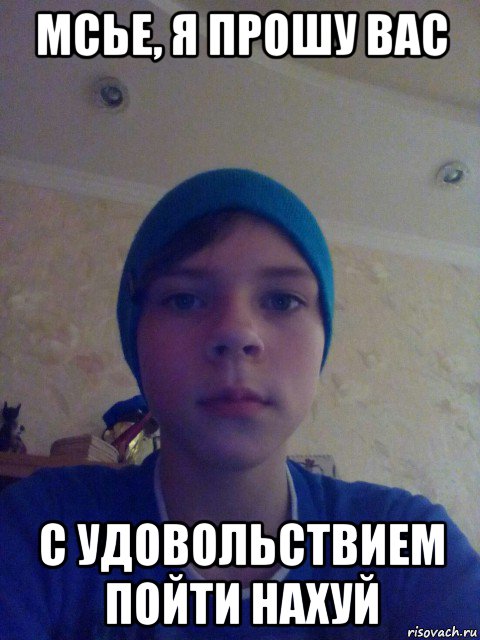 мсье, я прошу вас с удовольствием пойти нахуй