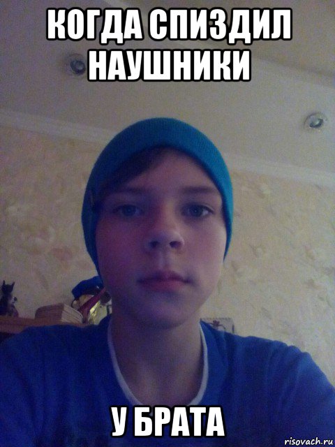 когда спиздил наушники у брата