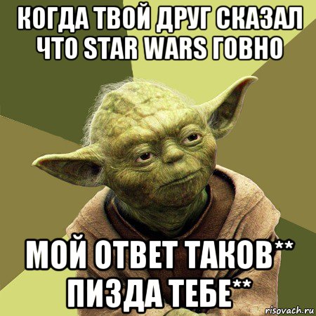 когда твой друг сказал что star wars говно мой ответ таков** пизда тебе**