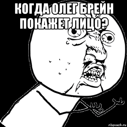 когда олег брейн покажет лицо? 