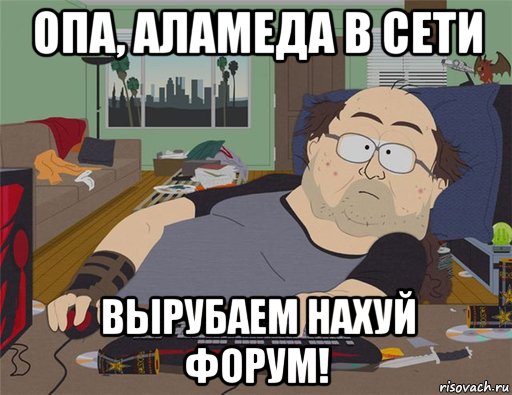 опа, аламеда в сети вырубаем нахуй форум!, Мем   Задрот south park