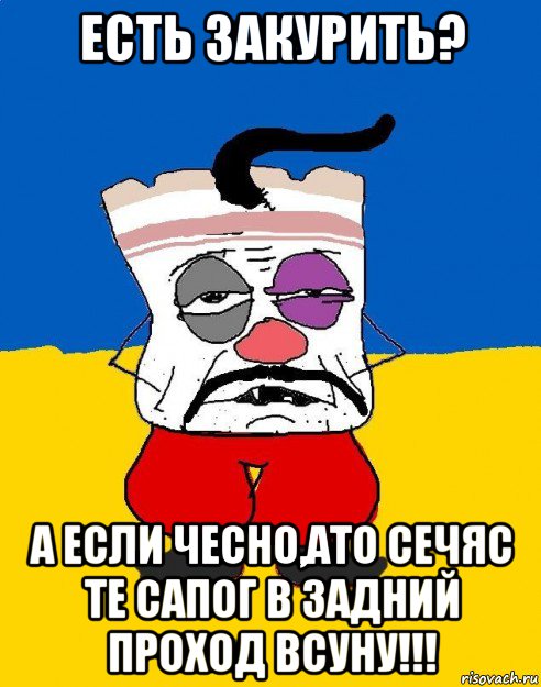 есть закурить? а если чесно,ато сечяс те сапог в задний проход всуну!!!, Мем Западенец - тухлое сало