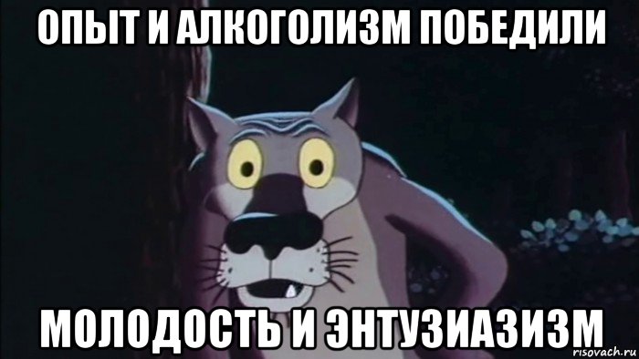 опыт и алкоголизм победили молодость и энтузиазизм