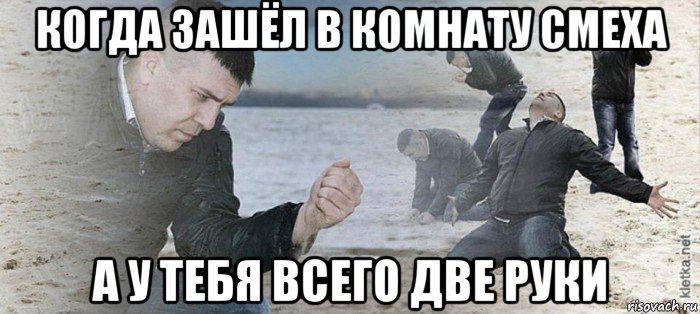 когда зашёл в комнату смеха а у тебя всего две руки