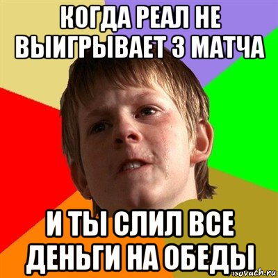 когда реал не выигрывает 3 матча и ты слил все деньги на обеды, Мем Злой школьник