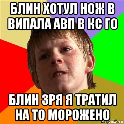 блин хотул нож в випала авп в кс го блин зря я тратил на то морожено, Мем Злой школьник