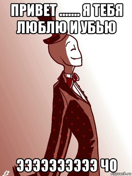 привет ....... я тебя люблю и убью ээээээээээ чо
