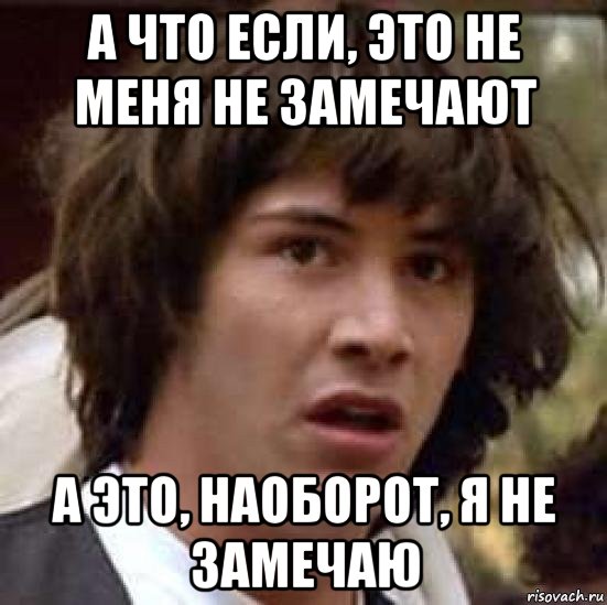 а что если, это не меня не замечают а это, наоборот, я не замечаю, Мем А что если (Киану Ривз)