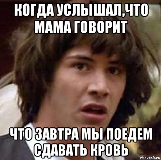 когда услышал,что мама говорит что завтра мы поедем сдавать кровь, Мем А что если (Киану Ривз)