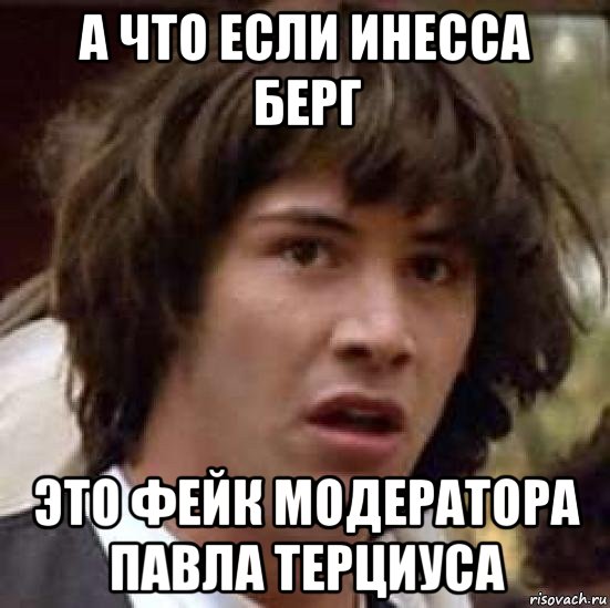 а что если инесса берг это фейк модератора павла терциуса, Мем А что если (Киану Ривз)