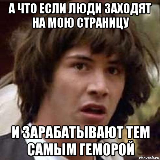 а что если люди заходят на мою страницу и зарабатывают тем самым геморой, Мем А что если (Киану Ривз)