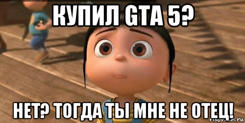 купил gta 5? нет? тогда ты мне не отец!, Мем    Агнес Грю