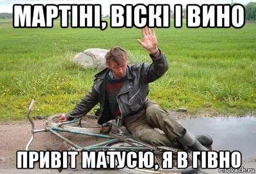 мартіні, віскі і вино привіт матусю, я в гівно