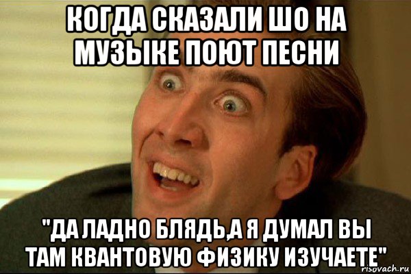 когда сказали шо на музыке поют песни "да ладно блядь,а я думал вы там квантовую физику изучаете", Мем Ава