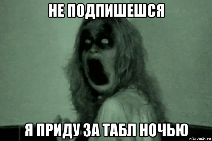 не подпишешся я приду за табл ночью