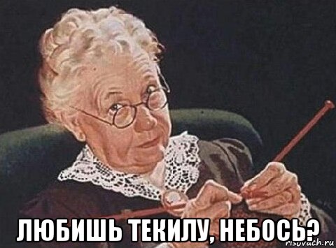  любишь текилу, небось?