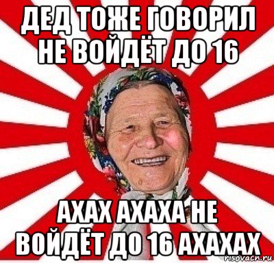 дед тоже говорил не войдёт до 16 ахах ахаха не войдёт до 16 ахахах, Мем  бабуля