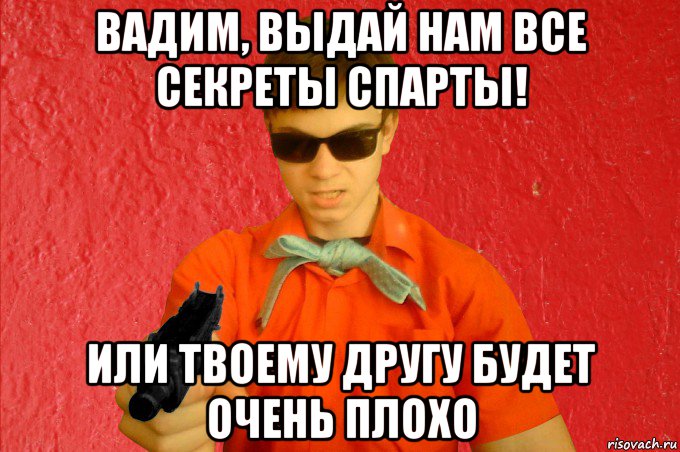 вадим, выдай нам все секреты спарты! или твоему другу будет очень плохо, Мем БАНДИТ