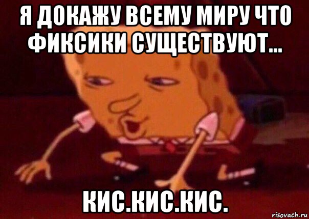 я докажу всему миру что фиксики существуют... кис.кис.кис., Мем    Bettingmemes