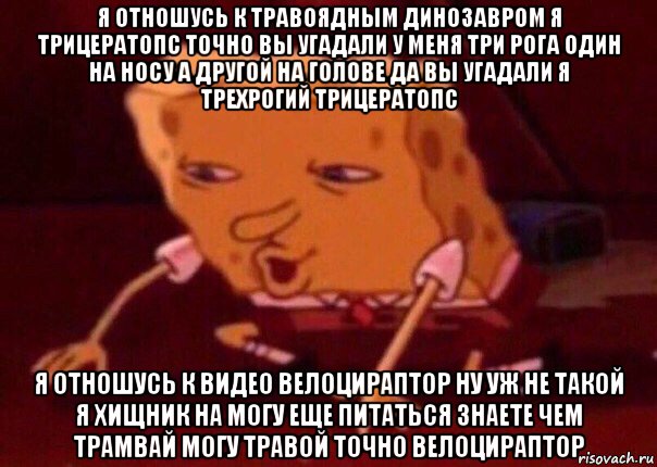 я отношусь к травоядным динозавром я трицератопс точно вы угадали у меня три рога один на носу а другой на голове да вы угадали я трехрогий трицератопс я отношусь к видео велоцираптор ну уж не такой я хищник на могу еще питаться знаете чем трамвай могу травой точно велоцираптор, Мем    Bettingmemes