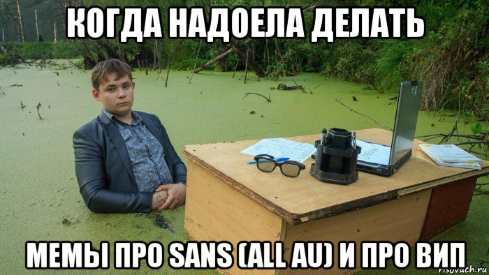 когда надоела делать мемы про sans (all au) и про вип, Мем  Парень сидит в болоте