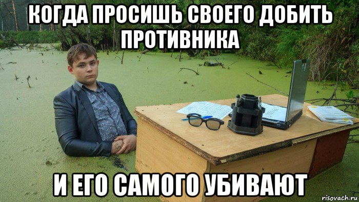 когда просишь своего добить противника и его самого убивают, Мем  Парень сидит в болоте