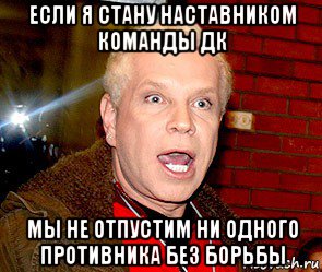 если я стану наставником команды дк мы не отпустим ни одного противника без борьбы, Мем Борис Моисеев