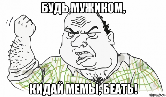 будь мужиком, кидай мемы, беать!, Мем Будь мужиком