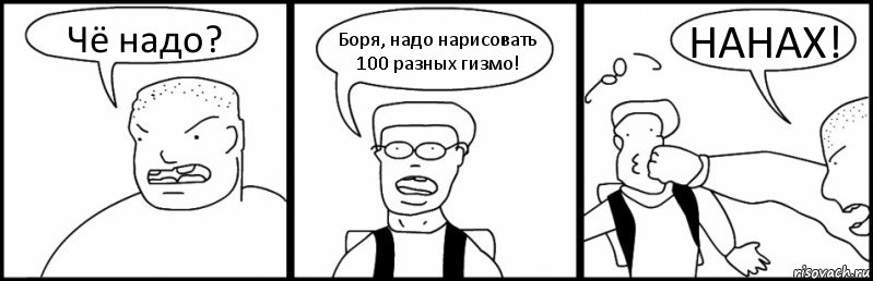 Чё надо? Боря, надо нарисовать 100 разных гизмо! НАНАХ!