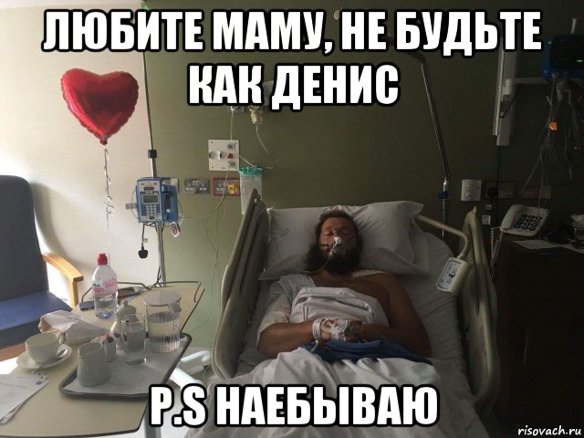 любите маму, не будьте как денис p.s наебываю