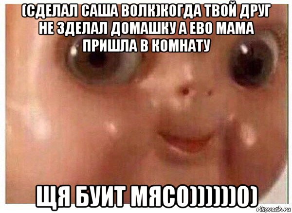 (сделал саша волк)когда твой друг не зделал домашку а ево мама пришла в комнату щя буит мясо))))))0), Мем Ща буит мясо