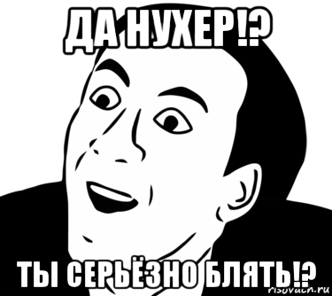 да нухер!? ты серьёзно блять!?