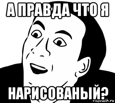 а правда что я нарисованый?