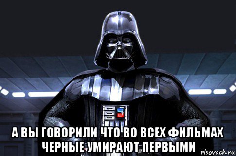  а вы говорили что во всех фильмах черные умирают первыми, Мем Дарт Вейдер