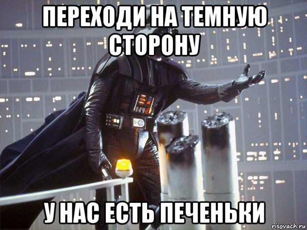 переходи на темную сторону у нас есть печеньки, Мем Дарт Вейдер