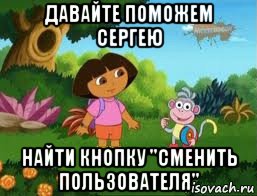 давайте поможем сергею найти кнопку "сменить пользователя", Мем Даша следопыт