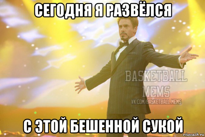 сегодня я развёлся с этой бешенной сукой