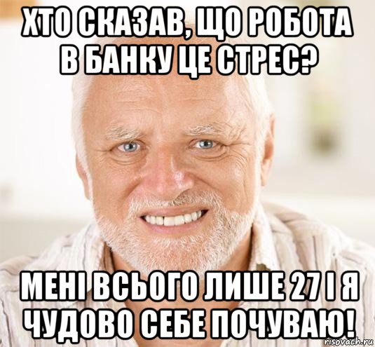 хто сказав, що робота в банку це стрес? мені всього лише 27 і я чудово себе почуваю!, Мем  Дед