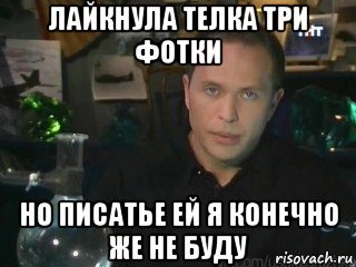 лайкнула телка три фотки но писатье ей я конечно же не буду