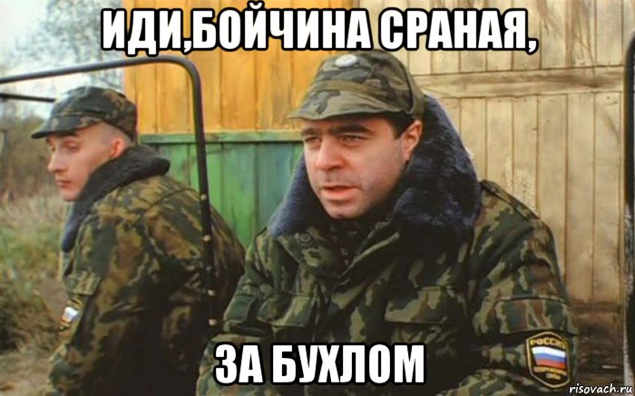 иди,бойчина сраная, за бухлом