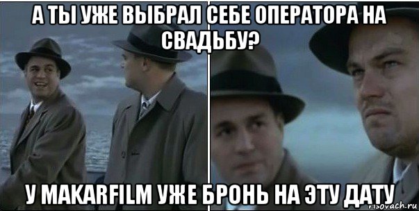 а ты уже выбрал себе оператора на свадьбу? у makarfilm уже бронь на эту дату, Мем ди каприо