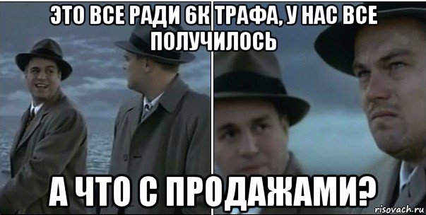 это все ради 6к трафа, у нас все получилось а что с продажами?, Мем ди каприо