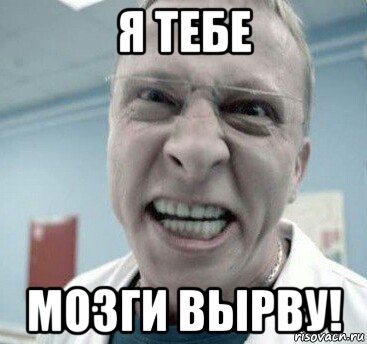 я тебе мозги вырву!